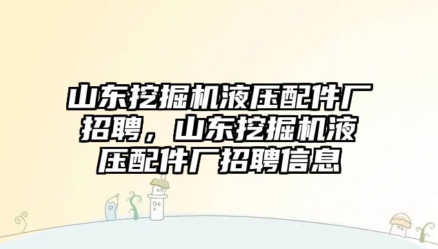 山東挖掘機(jī)液壓配件廠招聘，山東挖掘機(jī)液壓配件廠招聘信息