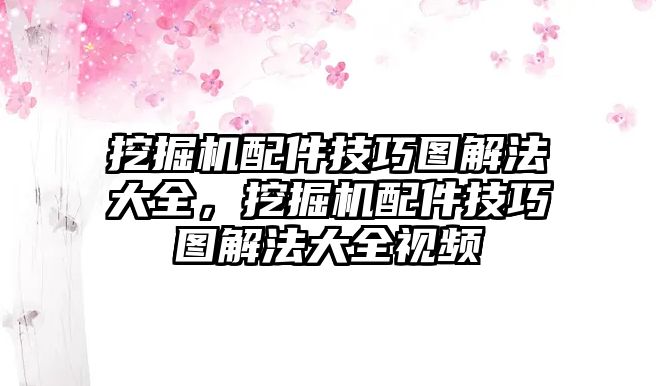 挖掘機(jī)配件技巧圖解法大全，挖掘機(jī)配件技巧圖解法大全視頻