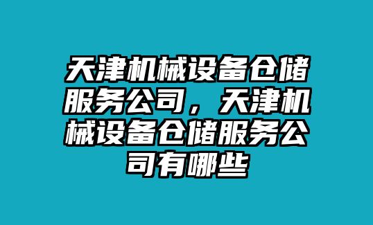 天津機械設(shè)備倉儲服務(wù)公司，天津機械設(shè)備倉儲服務(wù)公司有哪些