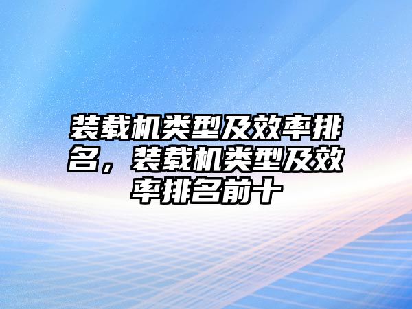 裝載機(jī)類型及效率排名，裝載機(jī)類型及效率排名前十