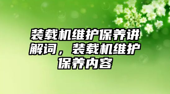 裝載機(jī)維護(hù)保養(yǎng)講解詞，裝載機(jī)維護(hù)保養(yǎng)內(nèi)容