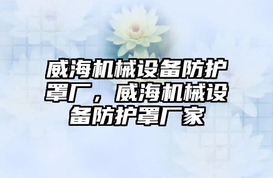 威海機械設(shè)備防護罩廠，威海機械設(shè)備防護罩廠家