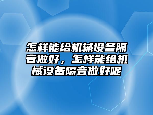 怎樣能給機(jī)械設(shè)備隔音做好，怎樣能給機(jī)械設(shè)備隔音做好呢