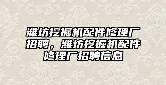 濰坊挖掘機(jī)配件修理廠招聘，濰坊挖掘機(jī)配件修理廠招聘信息