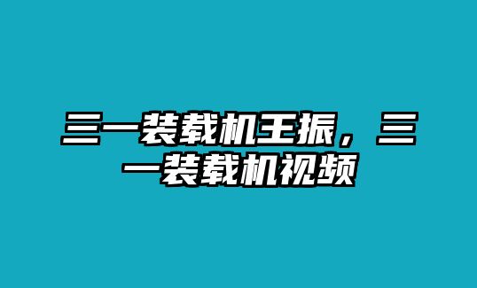 三一裝載機(jī)王振，三一裝載機(jī)視頻