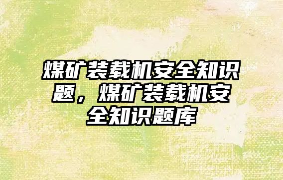 煤礦裝載機(jī)安全知識(shí)題，煤礦裝載機(jī)安全知識(shí)題庫(kù)