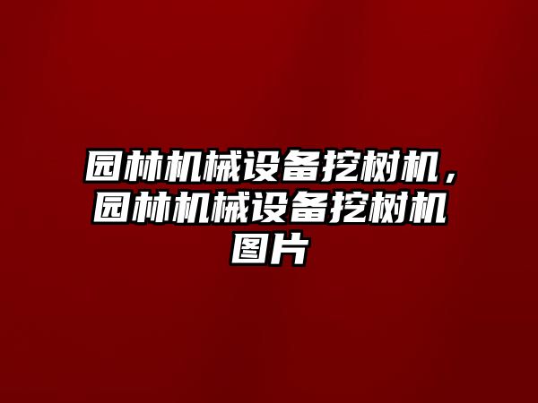 園林機械設(shè)備挖樹機，園林機械設(shè)備挖樹機圖片