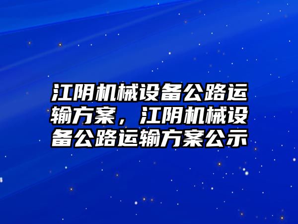 江陰機(jī)械設(shè)備公路運(yùn)輸方案，江陰機(jī)械設(shè)備公路運(yùn)輸方案公示