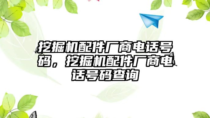 挖掘機(jī)配件廠商電話號(hào)碼，挖掘機(jī)配件廠商電話號(hào)碼查詢