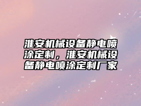 淮安機械設備靜電噴涂定制，淮安機械設備靜電噴涂定制廠家