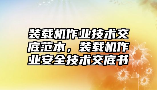 裝載機作業(yè)技術(shù)交底范本，裝載機作業(yè)安全技術(shù)交底書