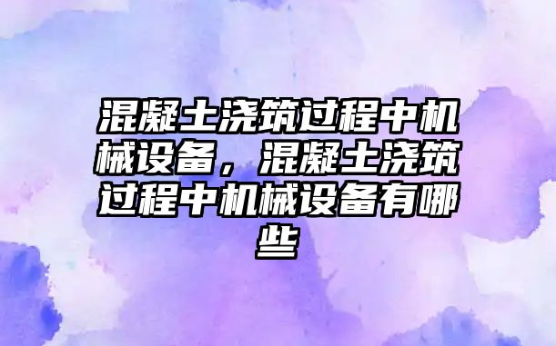 混凝土澆筑過程中機(jī)械設(shè)備，混凝土澆筑過程中機(jī)械設(shè)備有哪些