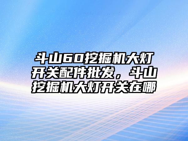 斗山60挖掘機大燈開關(guān)配件批發(fā)，斗山挖掘機大燈開關(guān)在哪