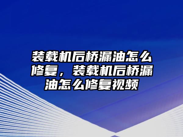 裝載機后橋漏油怎么修復(fù)，裝載機后橋漏油怎么修復(fù)視頻