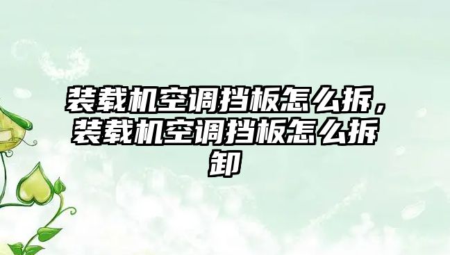 裝載機空調(diào)擋板怎么拆，裝載機空調(diào)擋板怎么拆卸