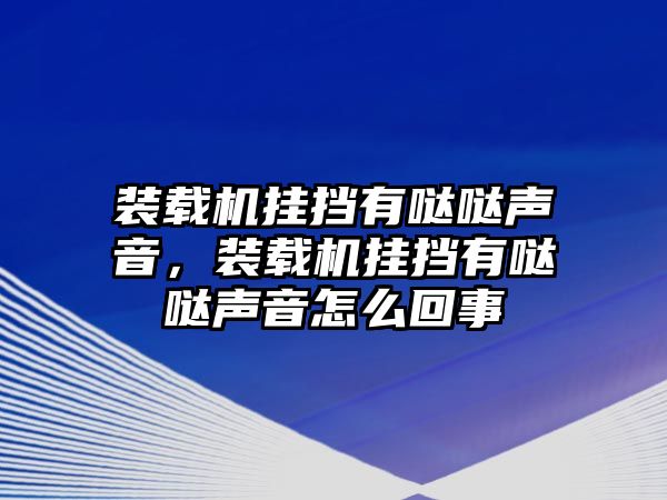 裝載機(jī)掛擋有噠噠聲音，裝載機(jī)掛擋有噠噠聲音怎么回事