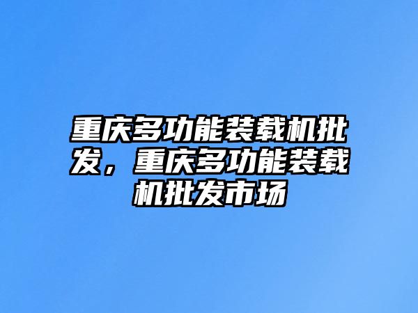 重慶多功能裝載機批發(fā)，重慶多功能裝載機批發(fā)市場