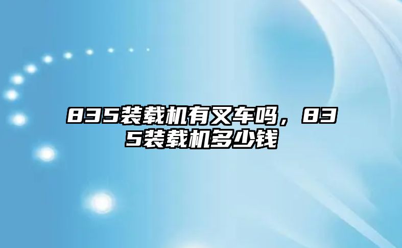 835裝載機有叉車嗎，835裝載機多少錢