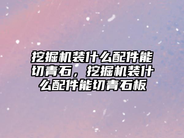 挖掘機裝什么配件能切青石，挖掘機裝什么配件能切青石板