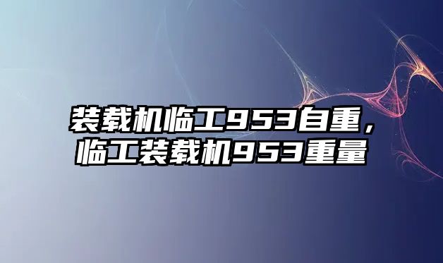 裝載機(jī)臨工953自重，臨工裝載機(jī)953重量