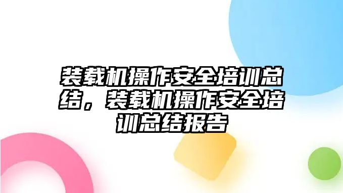 裝載機(jī)操作安全培訓(xùn)總結(jié)，裝載機(jī)操作安全培訓(xùn)總結(jié)報(bào)告