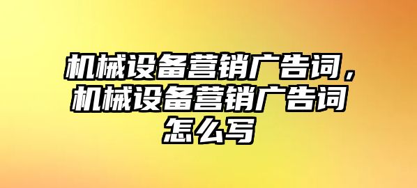 機(jī)械設(shè)備營銷廣告詞，機(jī)械設(shè)備營銷廣告詞怎么寫