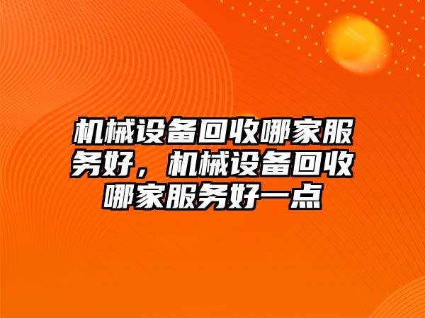 機械設(shè)備回收哪家服務(wù)好，機械設(shè)備回收哪家服務(wù)好一點