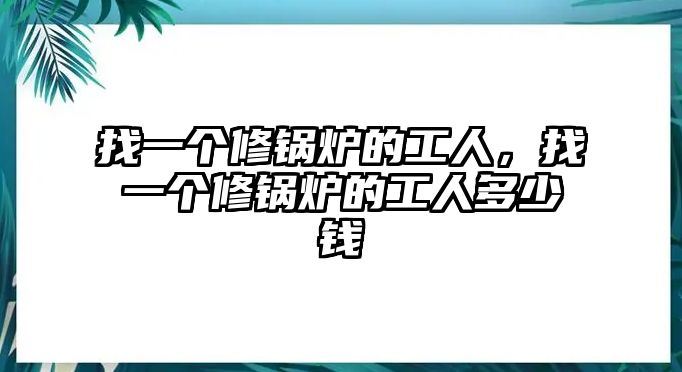 找一個修鍋爐的工人，找一個修鍋爐的工人多少錢