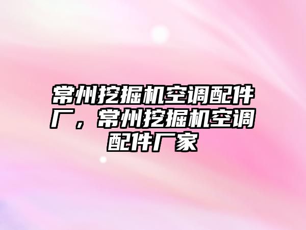 常州挖掘機空調配件廠，常州挖掘機空調配件廠家