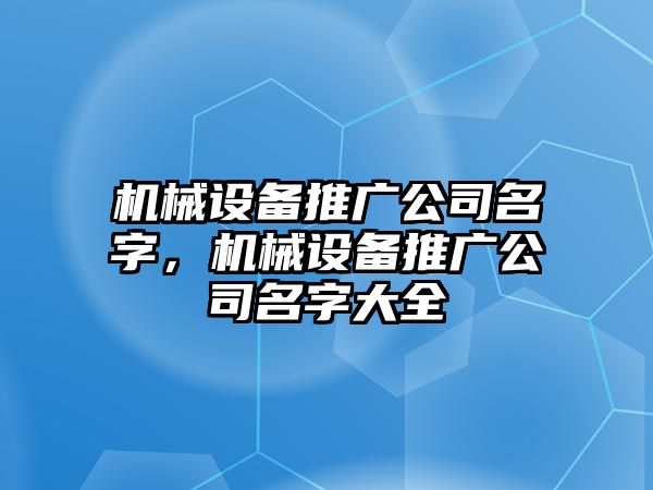 機械設備推廣公司名字，機械設備推廣公司名字大全