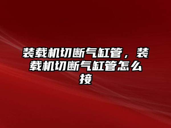 裝載機切斷氣缸管，裝載機切斷氣缸管怎么接