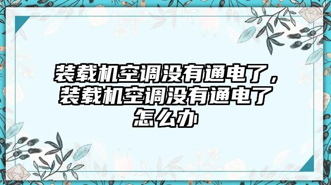 裝載機空調(diào)沒有通電了，裝載機空調(diào)沒有通電了怎么辦