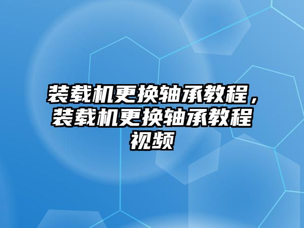 裝載機(jī)更換軸承教程，裝載機(jī)更換軸承教程視頻