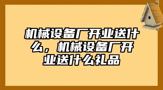 機(jī)械設(shè)備廠開業(yè)送什么，機(jī)械設(shè)備廠開業(yè)送什么禮品