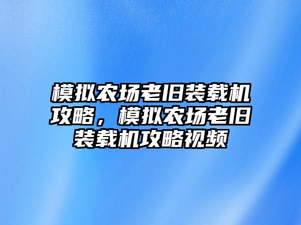 模擬農(nóng)場老舊裝載機攻略，模擬農(nóng)場老舊裝載機攻略視頻