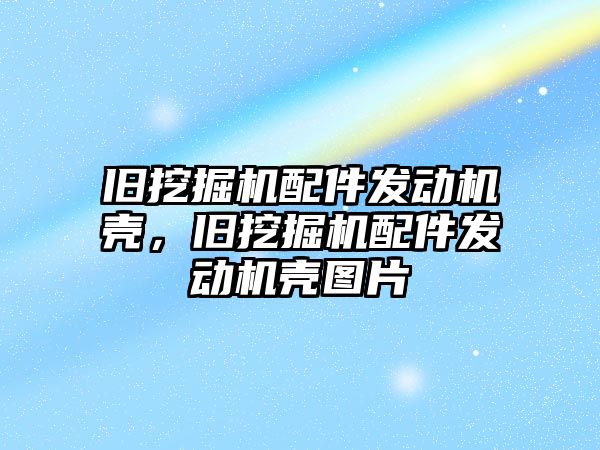 舊挖掘機配件發(fā)動機殼，舊挖掘機配件發(fā)動機殼圖片