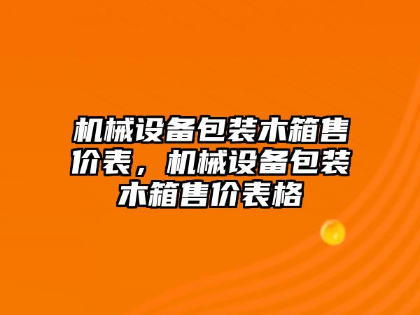 機械設(shè)備包裝木箱售價表，機械設(shè)備包裝木箱售價表格