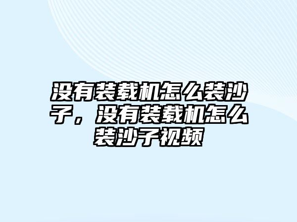 沒(méi)有裝載機(jī)怎么裝沙子，沒(méi)有裝載機(jī)怎么裝沙子視頻