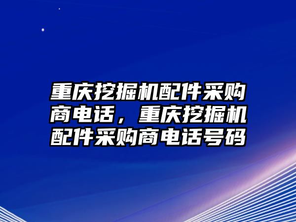 重慶挖掘機配件采購商電話，重慶挖掘機配件采購商電話號碼