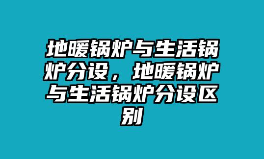 地暖鍋爐與生活鍋爐分設(shè)，地暖鍋爐與生活鍋爐分設(shè)區(qū)別