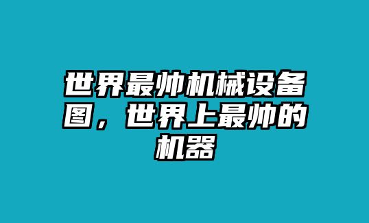 世界最帥機(jī)械設(shè)備圖，世界上最帥的機(jī)器