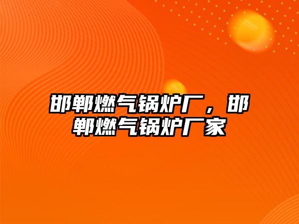 邯鄲燃?xì)忮仩t廠，邯鄲燃?xì)忮仩t廠家