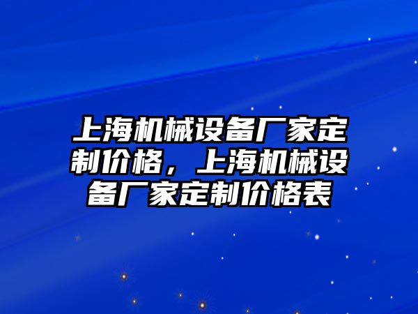 上海機(jī)械設(shè)備廠家定制價格，上海機(jī)械設(shè)備廠家定制價格表