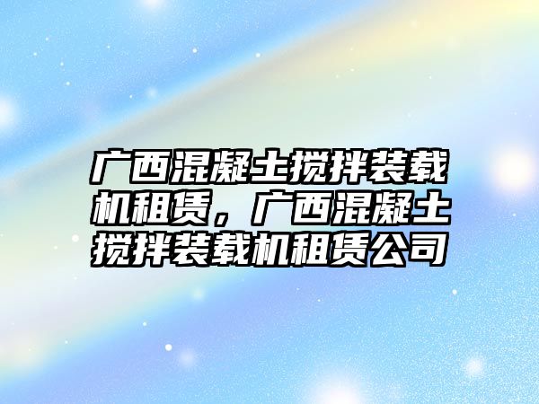 廣西混凝土攪拌裝載機租賃，廣西混凝土攪拌裝載機租賃公司