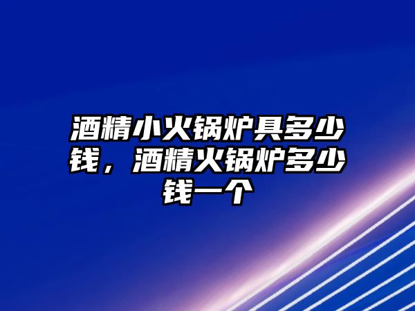 酒精小火鍋爐具多少錢，酒精火鍋爐多少錢一個