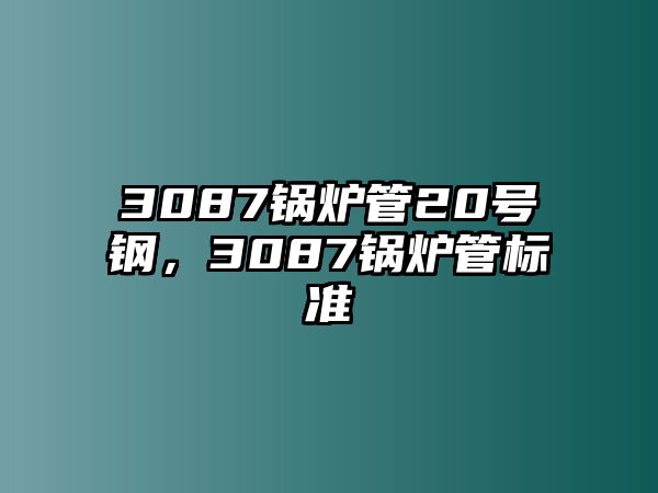 3087鍋爐管20號(hào)鋼，3087鍋爐管標(biāo)準(zhǔn)