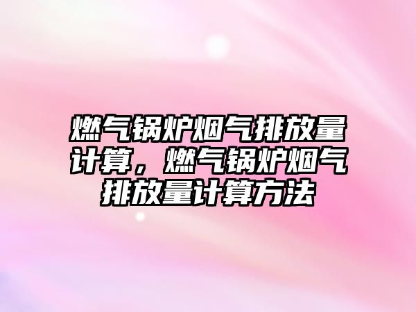 燃?xì)忮仩t煙氣排放量計(jì)算，燃?xì)忮仩t煙氣排放量計(jì)算方法