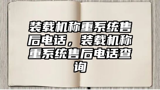 裝載機(jī)稱重系統(tǒng)售后電話，裝載機(jī)稱重系統(tǒng)售后電話查詢