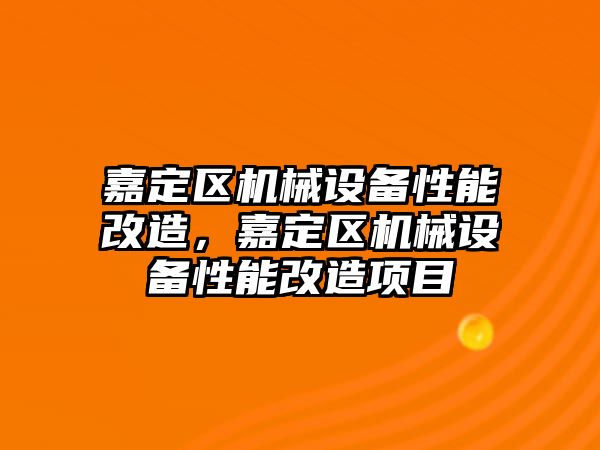 嘉定區(qū)機械設(shè)備性能改造，嘉定區(qū)機械設(shè)備性能改造項目