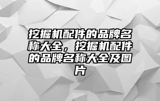 挖掘機(jī)配件的品牌名稱大全，挖掘機(jī)配件的品牌名稱大全及圖片